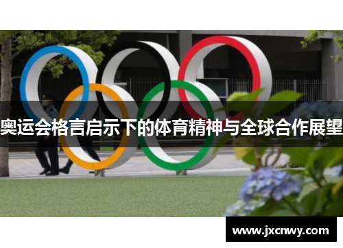 奥运会格言启示下的体育精神与全球合作展望 奥运会格言启示下的体育精神与全球合作展望