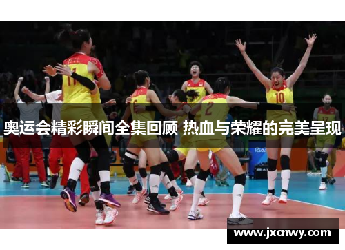 奥运会精彩瞬间全集回顾 热血与荣耀的完美呈现 奥运会精彩瞬间全集回顾 热血与荣耀的完美呈现