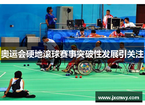 奥运会硬地滚球赛事突破性发展引关注 奥运会硬地滚球赛事突破性发展引关注