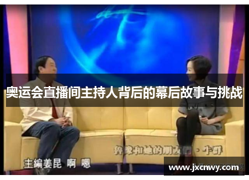奥运会直播间主持人背后的幕后故事与挑战 奥运会直播间主持人背后的幕后故事与挑战