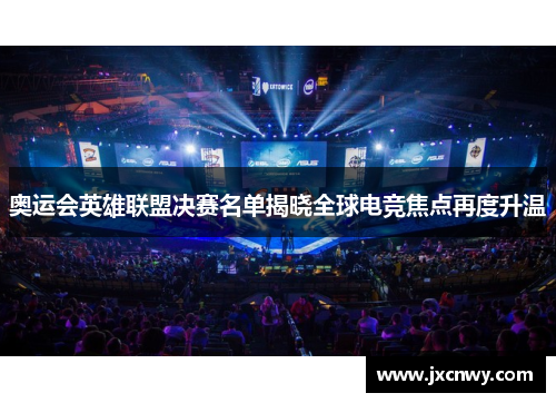 奥运会英雄联盟决赛名单揭晓全球电竞焦点再度升温 奥运会英雄联盟决赛名单揭晓全球电竞焦点再度升温