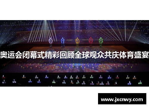 奥运会闭幕式精彩回顾全球观众共庆体育盛宴 奥运会闭幕式精彩回顾全球观众共庆体育盛宴