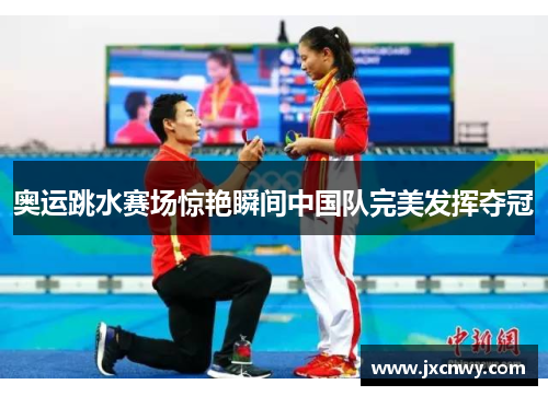 奥运跳水赛场惊艳瞬间中国队完美发挥夺冠