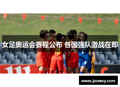 女足奥运会赛程公布 各国强队激战在即 女足奥运会赛程公布 各国强队激战在即