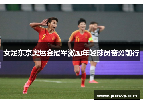 女足东京奥运会冠军激励年轻球员奋勇前行 女足东京奥运会冠军激励年轻球员奋勇前行