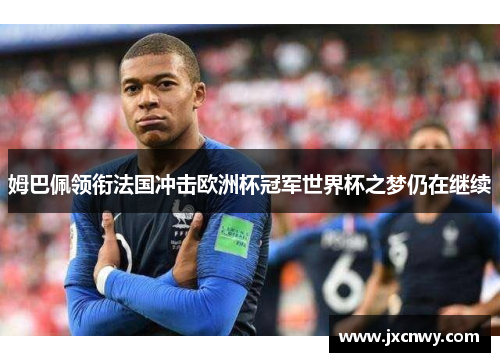 姆巴佩领衔法国冲击欧洲杯冠军世界杯之梦仍在继续 姆巴佩领衔法国冲击欧洲杯冠军世界杯之梦仍在继续