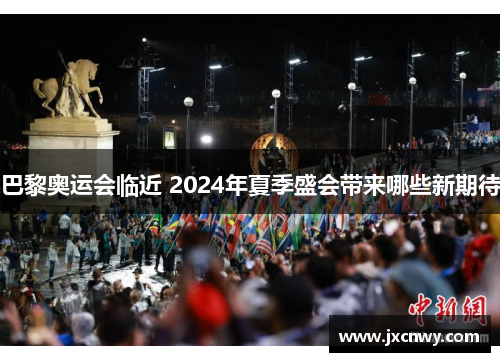 巴黎奥运会临近 2024年夏季盛会带来哪些新期待 巴黎奥运会临近 2024年夏季盛会带来哪些新期待