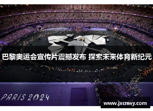 巴黎奥运会宣传片震撼发布 探索未来体育新纪元